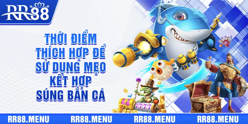 Thời điểm thích hợp để sử dụng mẹo kết hợp súng bắn cá