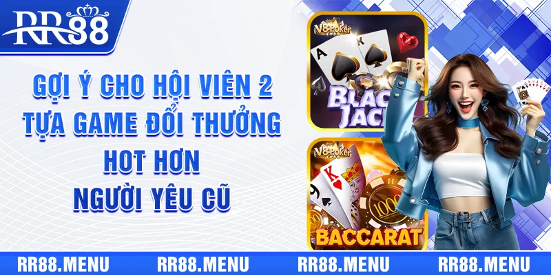 Gợi ý cho hội viên 2 tựa game đổi thưởng hot hơn người yêu cũ