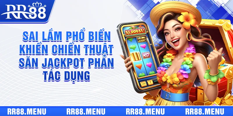 Sai lầm phổ biến khiến chiến thuật săn Jackpot phản tác dụng 