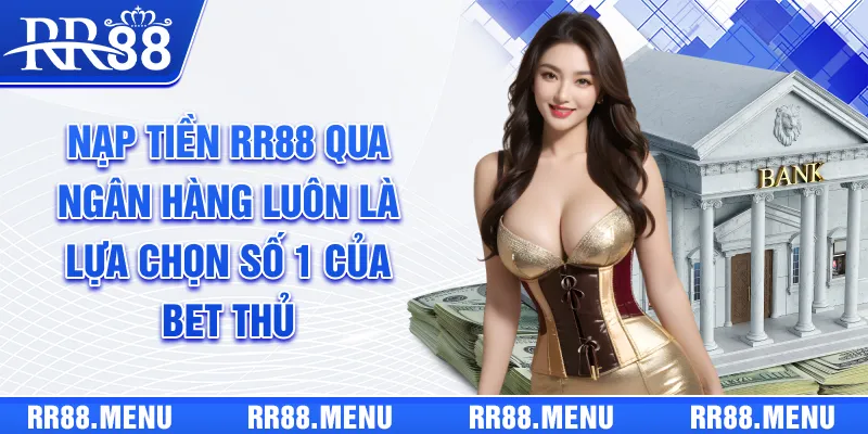 Nạp tiền RR88 qua ngân hàng luôn là lựa chọn số 1 của bet thủ
