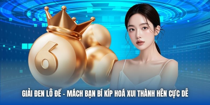Giải Đen Lô Đề - Mách Bạn Bí Kíp Hoá Xui Thành Hên Cực Dễ