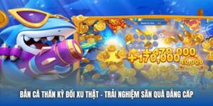 Bắn Cá Thần Kỳ Đổi Xu Thật - Trải Nghiệm Săn Quà Đẳng Cấp